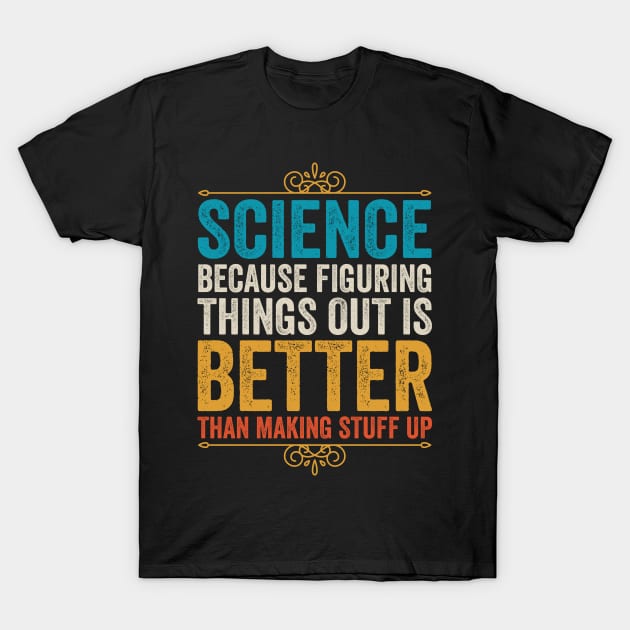 Science Because Figuring Things Out Is Better Than Making Stuff Up T-Shirt by DragonTees